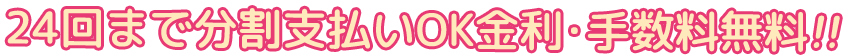 24回まで分割支払いOK金利・手数料無料!!